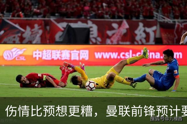 伤情比预想更糟，曼联前锋预计要到明年2月才能复出