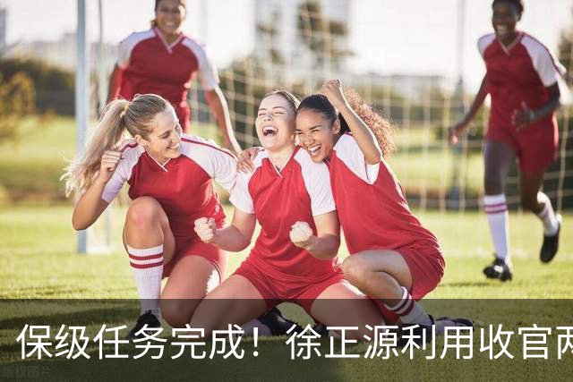 保级任务完成！徐正源利用收官两轮提前布局辽宁铁人下赛季