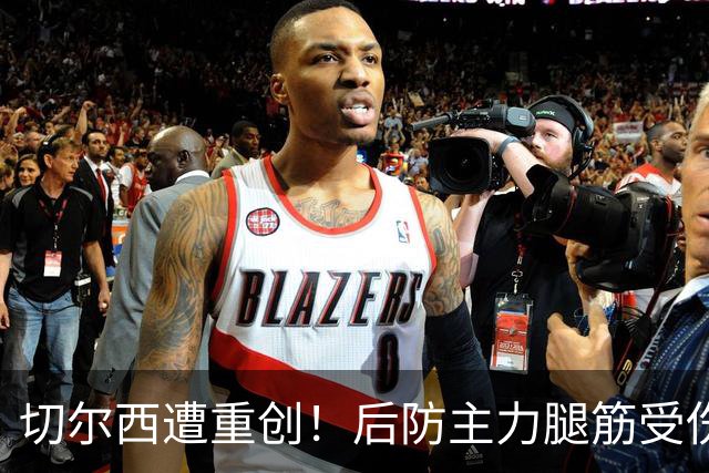 切尔西遭重创！后防主力腿筋受伤 2026年恐提前报销？