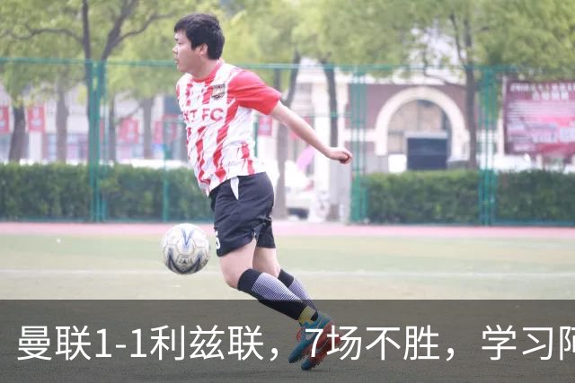 曼联1-1利兹联，7场不胜，学习阿莫林、放弃控球，不过人不会传中