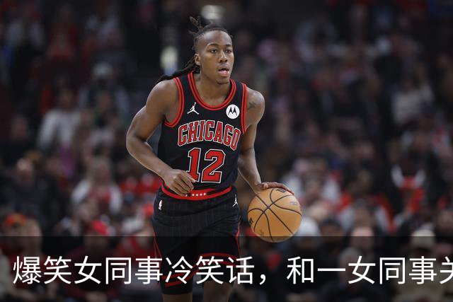 爆笑女同事冷笑话，和一女同事关系很好经常开玩笑，对她很有好感今天她跑过来对我说！