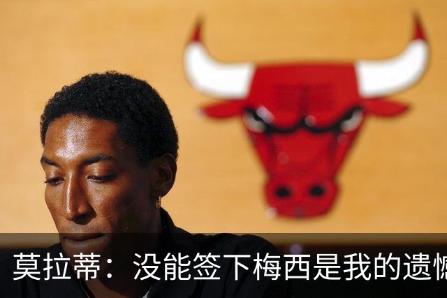 莫拉蒂：没能签下梅西是我的遗憾，穆里尼奥去皇马我也接受